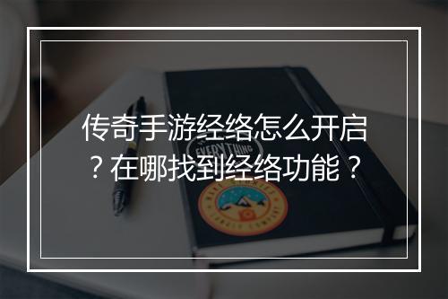 传奇手游经络怎么开启？在哪找到经络功能？