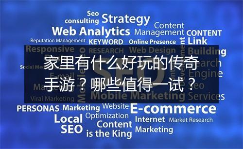 家里有什么好玩的传奇手游？哪些值得一试？