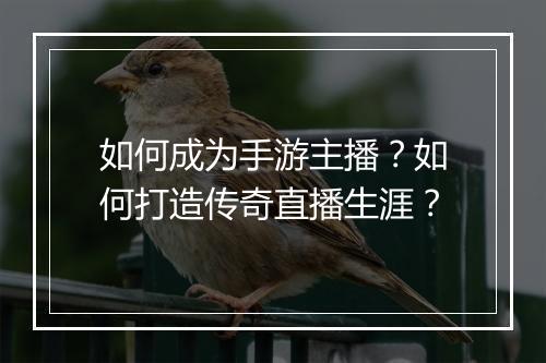 如何成为手游主播？如何打造传奇直播生涯？