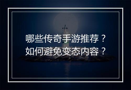哪些传奇手游推荐？如何避免变态内容？