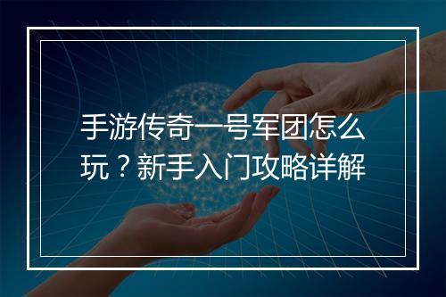 手游传奇一号军团怎么玩？新手入门攻略详解