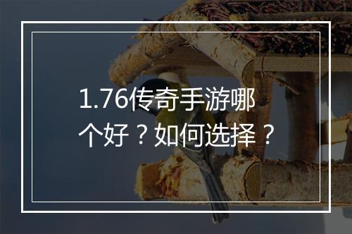 1.76传奇手游哪个好？如何选择？