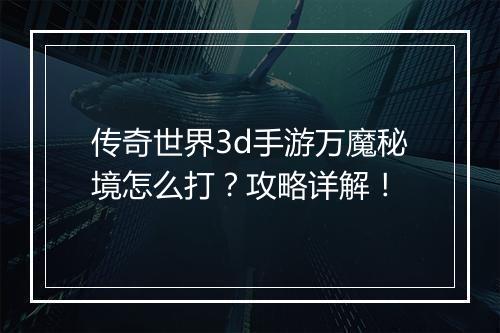 传奇世界3d手游万魔秘境怎么打？攻略详解！