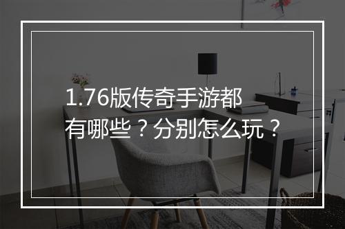 1.76版传奇手游都有哪些？分别怎么玩？