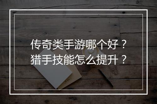 传奇类手游哪个好？猎手技能怎么提升？