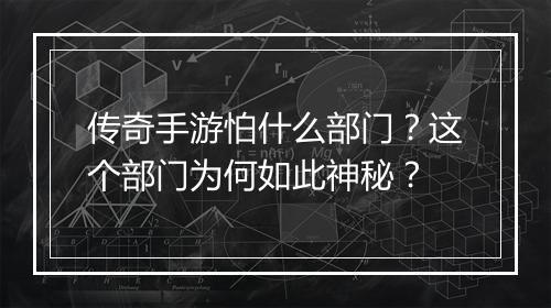传奇手游怕什么部门？这个部门为何如此神秘？