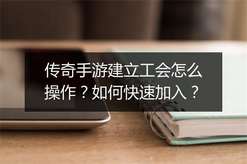 传奇手游建立工会怎么操作？如何快速加入？