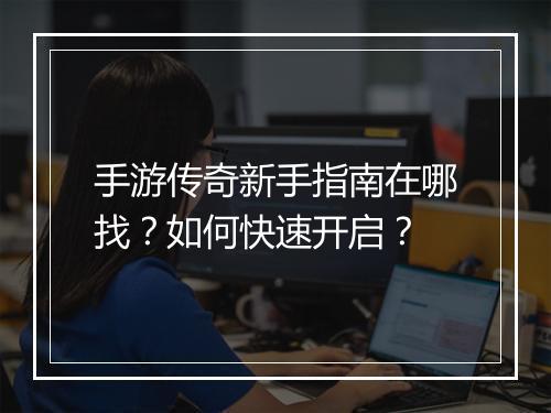 手游传奇新手指南在哪找？如何快速开启？