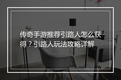 传奇手游推荐引路人怎么获得？引路人玩法攻略详解