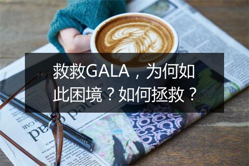 救救GALA，为何如此困境？如何拯救？