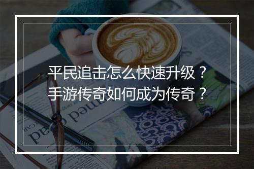 平民追击怎么快速升级？手游传奇如何成为传奇？