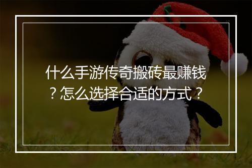 什么手游传奇搬砖最赚钱？怎么选择合适的方式？