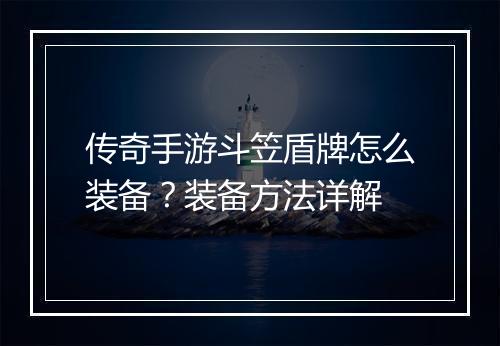 传奇手游斗笠盾牌怎么装备？装备方法详解