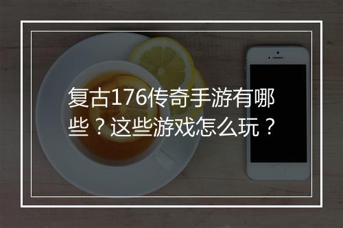 复古176传奇手游有哪些？这些游戏怎么玩？