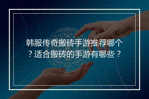 韩服传奇搬砖手游推荐哪个？适合搬砖的手游有哪些？