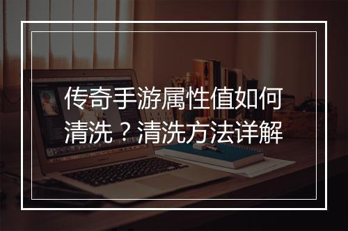 传奇手游属性值如何清洗？清洗方法详解