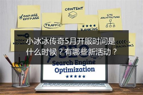 小冰冰传奇5月开服时间是什么时候？有哪些新活动？