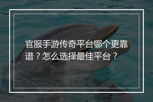 官服手游传奇平台哪个更靠谱？怎么选择最佳平台？