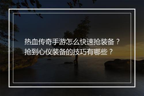 热血传奇手游怎么快速抢装备？抢到心仪装备的技巧有哪些？