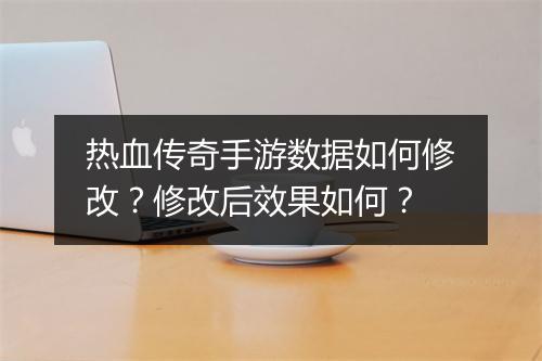热血传奇手游数据如何修改？修改后效果如何？