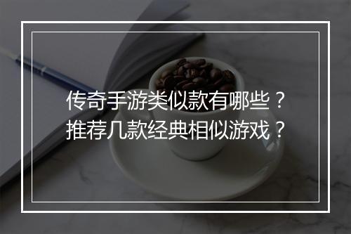 传奇手游类似款有哪些？推荐几款经典相似游戏？