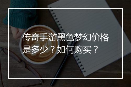 传奇手游黑色梦幻价格是多少？如何购买？
