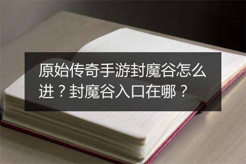 原始传奇手游封魔谷怎么进？封魔谷入口在哪？