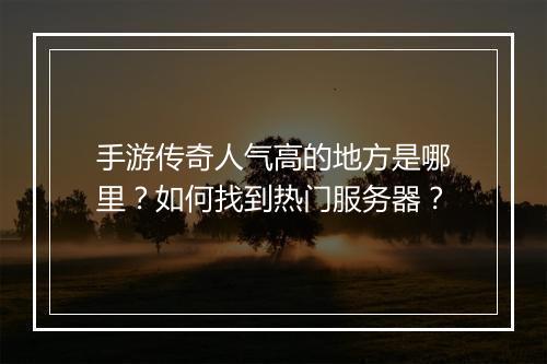 手游传奇人气高的地方是哪里？如何找到热门服务器？