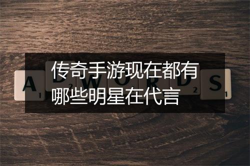 传奇手游现在都有哪些明星在代言
