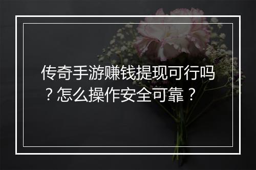 传奇手游赚钱提现可行吗？怎么操作安全可靠？