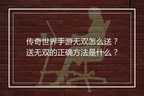 传奇世界手游无双怎么送？送无双的正确方法是什么？