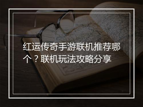 红运传奇手游联机推荐哪个？联机玩法攻略分享