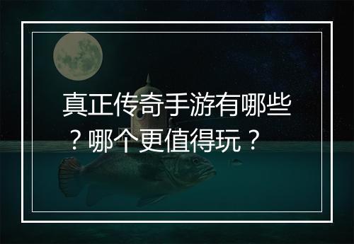 真正传奇手游有哪些？哪个更值得玩？