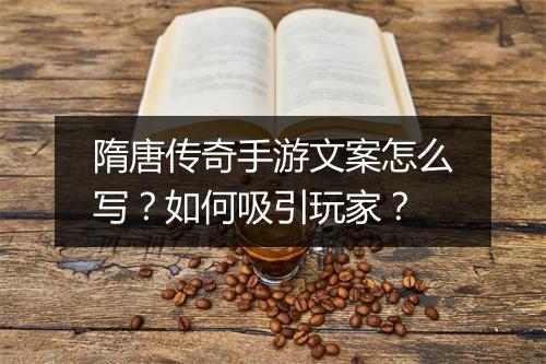 隋唐传奇手游文案怎么写？如何吸引玩家？