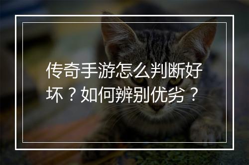 传奇手游怎么判断好坏？如何辨别优劣？