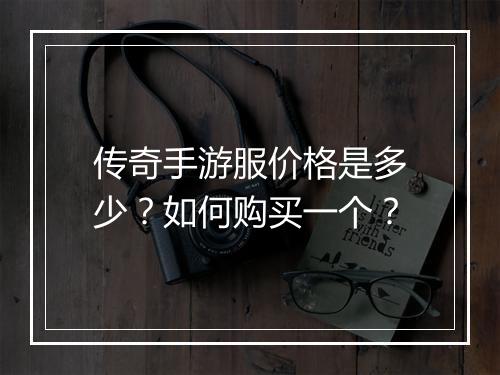 传奇手游服价格是多少？如何购买一个？