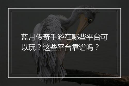 蓝月传奇手游在哪些平台可以玩？这些平台靠谱吗？