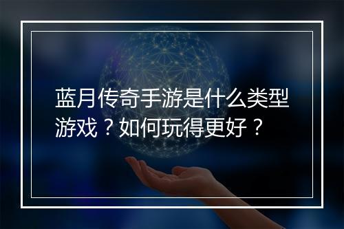 蓝月传奇手游是什么类型游戏？如何玩得更好？