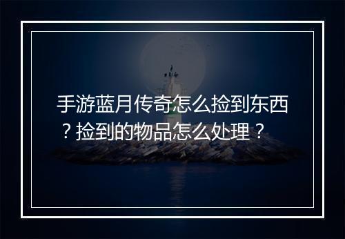 手游蓝月传奇怎么捡到东西？捡到的物品怎么处理？