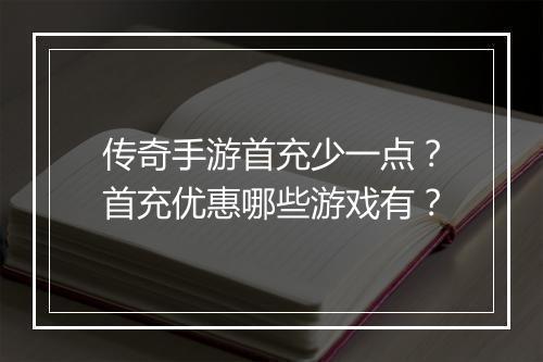 传奇手游首充少一点？首充优惠哪些游戏有？
