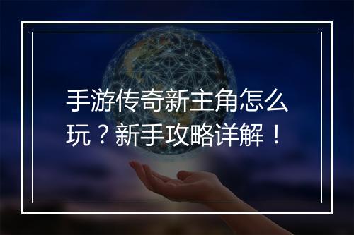 手游传奇新主角怎么玩？新手攻略详解！