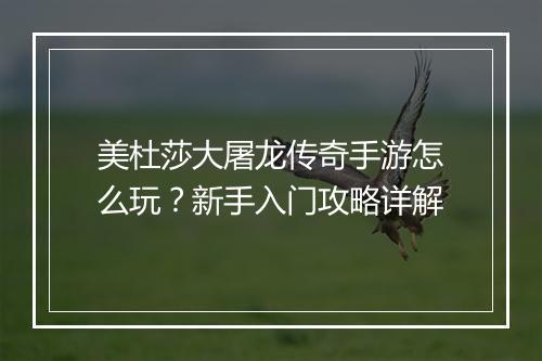 美杜莎大屠龙传奇手游怎么玩？新手入门攻略详解