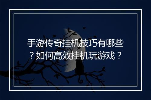 手游传奇挂机技巧有哪些？如何高效挂机玩游戏？