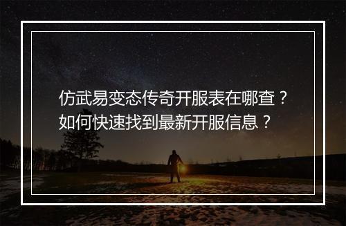 仿武易变态传奇开服表在哪查？如何快速找到最新开服信息？