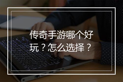 传奇手游哪个好玩？怎么选择？