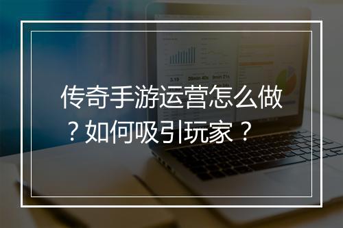 传奇手游运营怎么做？如何吸引玩家？