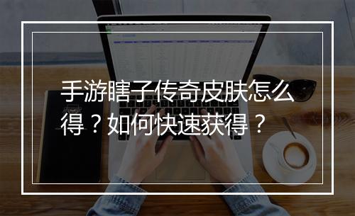 手游瞎子传奇皮肤怎么得？如何快速获得？