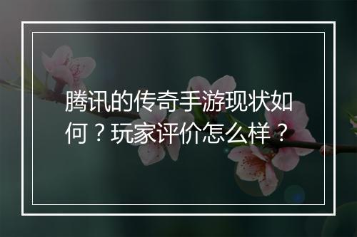 腾讯的传奇手游现状如何？玩家评价怎么样？