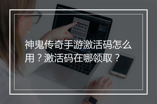 神鬼传奇手游激活码怎么用？激活码在哪领取？