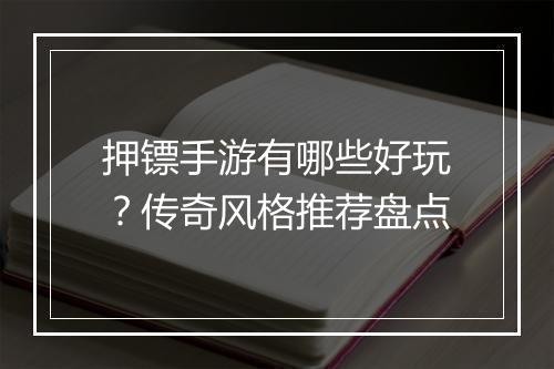 押镖手游有哪些好玩？传奇风格推荐盘点
